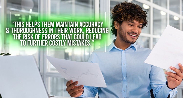 This helps them maintain accuracy and thoroughness in their work, reducing the risk of errors that could lead to further costly mistakes